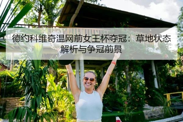 德约科维奇温网前女王杯夺冠：草地状态解析与争冠前景