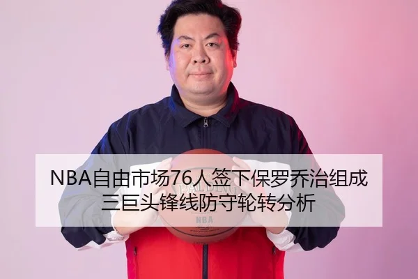 NBA自由市场76人签下保罗乔治组成三巨头锋线防守轮转分析