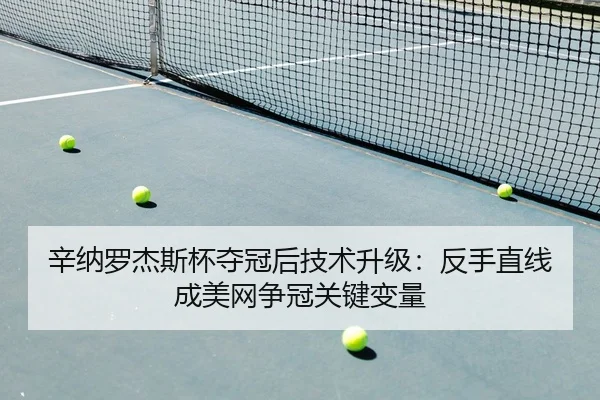 辛纳罗杰斯杯夺冠后技术升级：反手直线成美网争冠关键变量